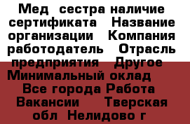 Мед. сестра-наличие сертификата › Название организации ­ Компания-работодатель › Отрасль предприятия ­ Другое › Минимальный оклад ­ 1 - Все города Работа » Вакансии   . Тверская обл.,Нелидово г.